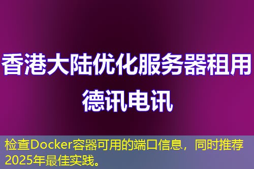 檢查Docker容器可用的端口信息，同時(shí)推薦2025年最佳實(shí)踐。