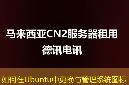 如何在Ubuntu中更換與管理系統(tǒng)圖標(biāo)