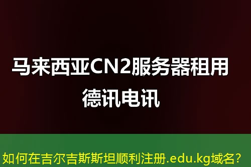 如何在吉爾吉斯斯坦順利注冊.edu.kg域名？
