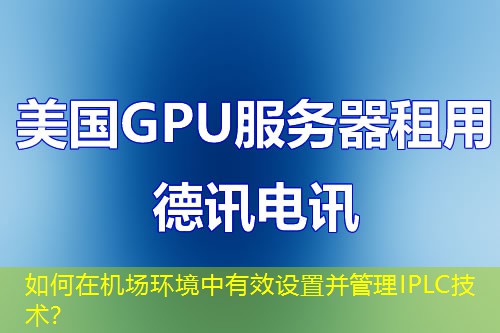 如何在機(jī)場(chǎng)環(huán)境中有效設(shè)置并管理IPLC技術(shù)？