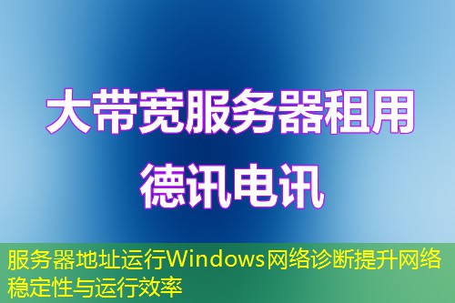 服務(wù)器地址運行Windows網(wǎng)絡(luò)診斷提升網(wǎng)絡(luò)穩(wěn)定性與運行效率