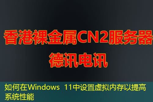 如何在Windows 11中設(shè)置虛擬內(nèi)存以提高系統(tǒng)性能