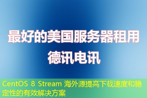 CentOS 8 Stream 海外源提高下載速度和穩(wěn)定性的有效解決方案