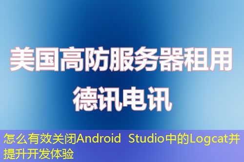 怎么有效關閉Android Studio中的Logcat并提升開發(fā)體驗
