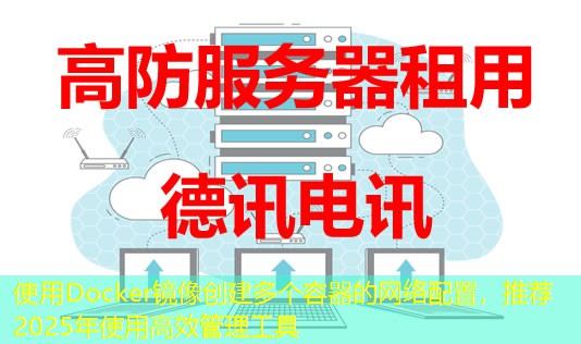 使用Docker鏡像創(chuàng)建多個(gè)容器的網(wǎng)絡(luò)配置，推薦2025年使用高效管理工具