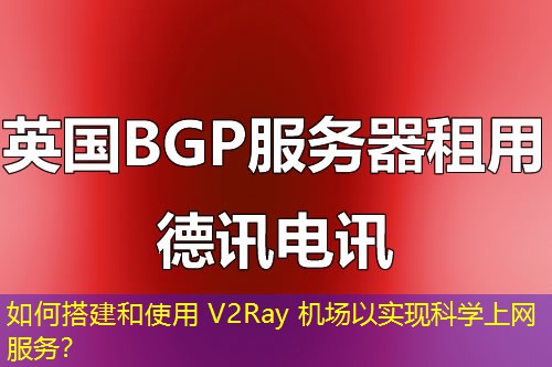 如何搭建和使用 V2Ray 機(jī)場(chǎng)以實(shí)現(xiàn)科學(xué)上網(wǎng)服務(wù)？