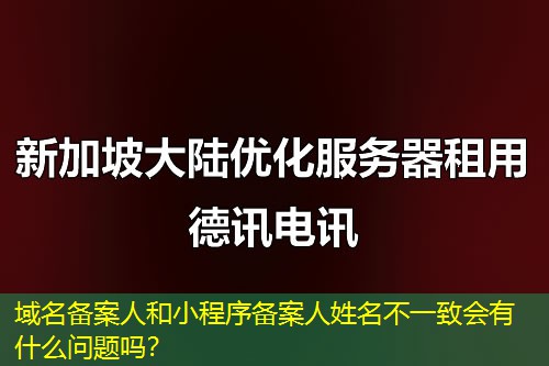 域名備案人和小程序備案人姓名不一致會(huì)有什么問(wèn)題嗎？