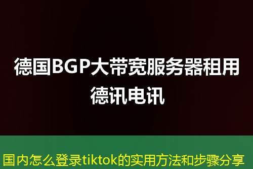 國內(nèi)怎么登錄tiktok的實(shí)用方法和步驟分享