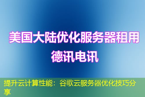 提升云計算性能：谷歌云服務(wù)器優(yōu)化技巧分享