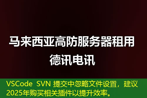 VSCode SVN 提交中忽略文件設(shè)置，建議2025年購(gòu)買相關(guān)插件以提升效率。