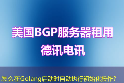 怎么在Golang啟動時自動執(zhí)行初始化操作？