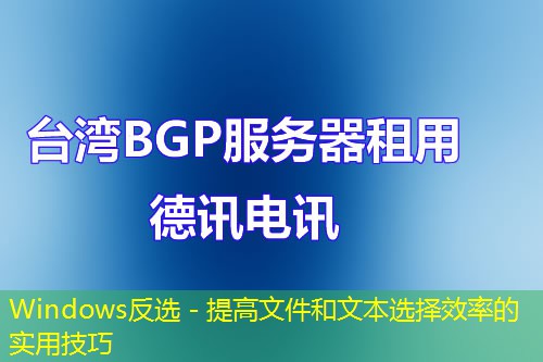 Windows反選 - 提高文件和文本選擇效率的實用技巧