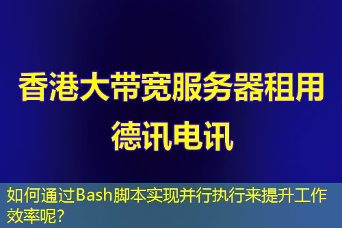 如何通過Bash腳本實(shí)現(xiàn)并行執(zhí)行來提升工作效率呢？