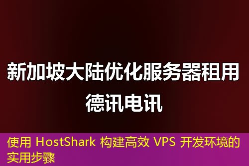使用 HostShark 構建高效 VPS 開發(fā)環(huán)境的實用步驟