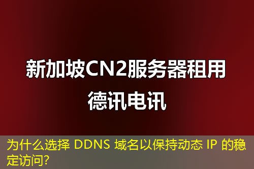為什么選擇 DDNS 域名以保持動(dòng)態(tài) IP 的穩(wěn)定訪問？