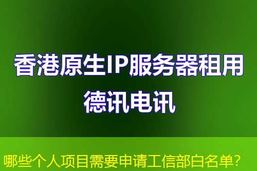 哪些個(gè)人項(xiàng)目需要申請(qǐng)工信部白名單？