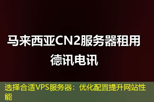 選擇合適VPS服務(wù)器：優(yōu)化配置提升網(wǎng)站性能