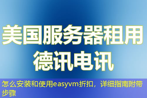 怎么安裝和使用easyvm折扣，詳細指南附帶步驟