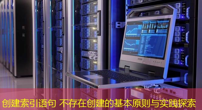 創(chuàng)建索引語句 不存在創(chuàng)建的基本原則與實(shí)踐探索