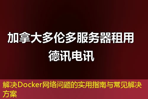 解決Docker網(wǎng)絡(luò)問題的實用指南與常見解決方案