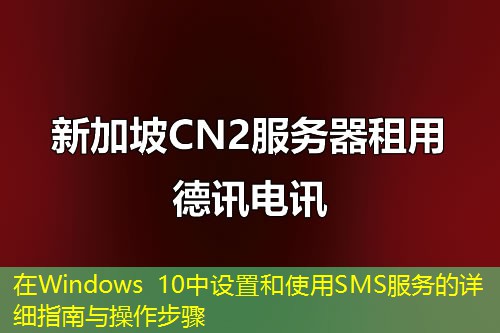 在Windows 10中設(shè)置和使用SMS服務(wù)的詳細指南與操作步驟