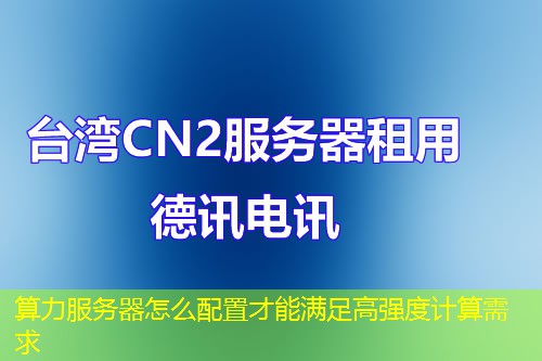 算力服務(wù)器怎么配置才能滿足高強(qiáng)度計(jì)算需求