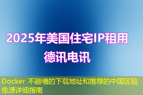 Docker 不翻墻的下載地址和推薦的中國(guó)區(qū)鏡像源詳細(xì)指南