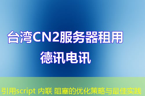 引用script 內(nèi)聯(lián) 阻塞的優(yōu)化策略與最佳實(shí)踐