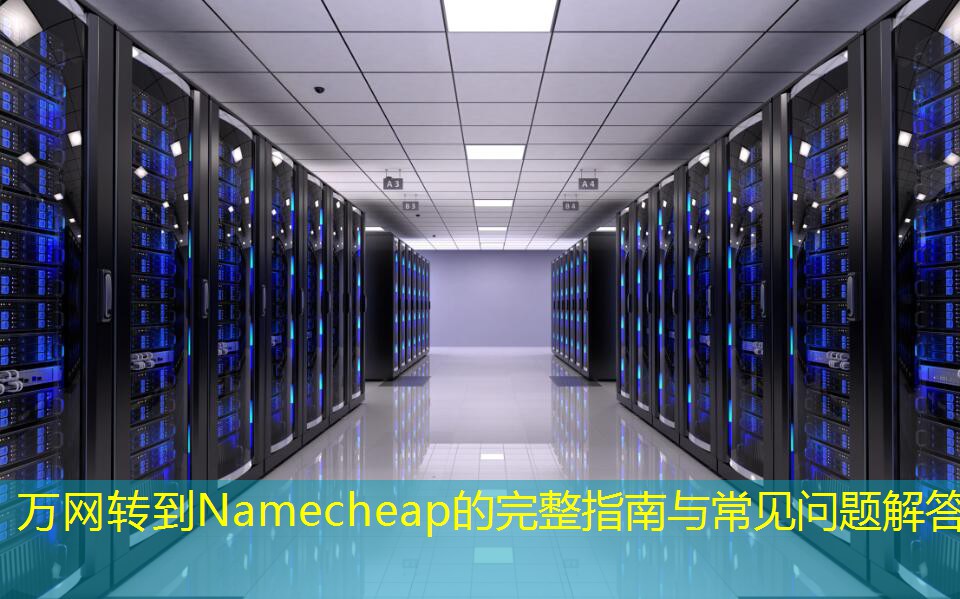 萬網(wǎng)轉(zhuǎn)到Namecheap的完整指南與常見問題解答