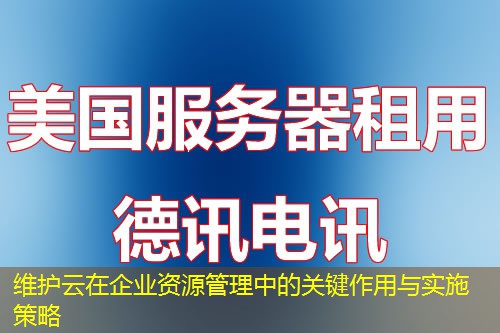 維護(hù)云在企業(yè)資源管理中的關(guān)鍵作用與實(shí)施策略