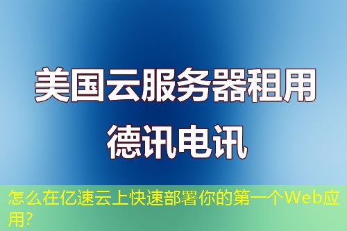 怎么在億速云上快速部署你的第一個(gè)Web應(yīng)用？