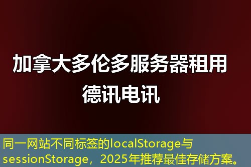 同一網(wǎng)站不同標(biāo)簽的localStorage與sessionStorage，2025年推薦最佳存儲(chǔ)方案。