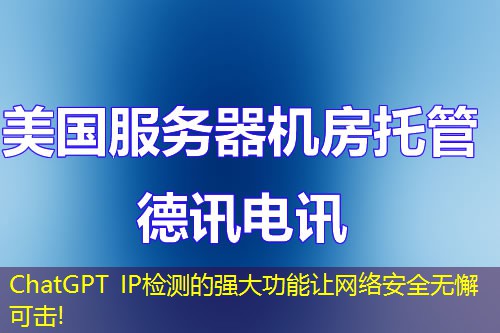 ChatGPT IP檢測(cè)的強(qiáng)大功能讓網(wǎng)絡(luò)安全無懈可擊!