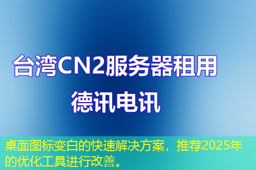 桌面圖標(biāo)變白的快速解決方案，推薦2025年的優(yōu)化工具進(jìn)行改善。
