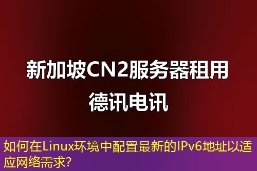 如何在Linux環(huán)境中配置最新的IPv6地址以適應(yīng)網(wǎng)絡(luò)需求？