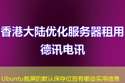 Ubuntu截屏的默認(rèn)保存位置有哪些實(shí)用信息