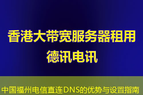 中國福州電信直連DNS的優(yōu)勢與設(shè)置指南