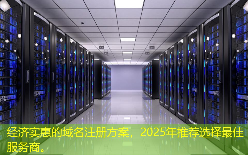 經(jīng)濟實惠的域名注冊方案，2025年推薦選擇最佳服務商。