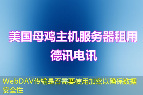 WebDAV傳輸是否需要使用加密以確保數(shù)據(jù)安全性