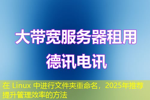 在 Linux 中進(jìn)行文件夾重命名，2025年推薦提升管理效率的方法