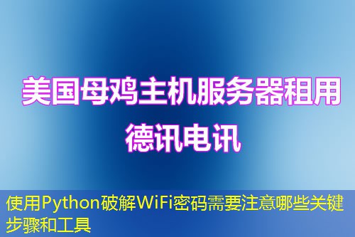 使用Python破解WiFi密碼需要注意哪些關(guān)鍵步驟和工具