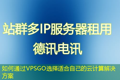如何通過VPSGO選擇適合自己的云計(jì)算解決方案