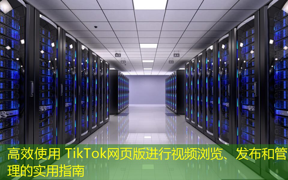 高效使用 TikTok網(wǎng)頁版進(jìn)行視頻瀏覽、發(fā)布和管理的實(shí)用指南