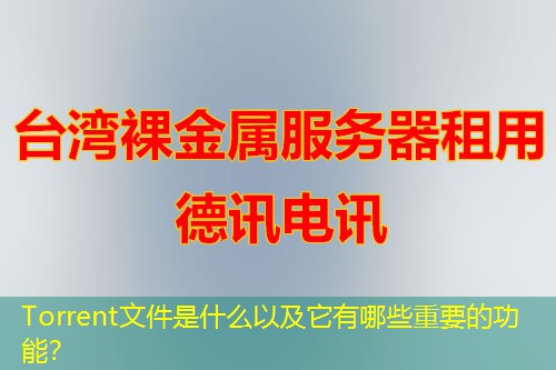 Torrent文件是什么以及它有哪些重要的功能？