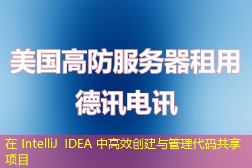 在 IntelliJ IDEA 中高效創(chuàng)建與管理代碼共享項目