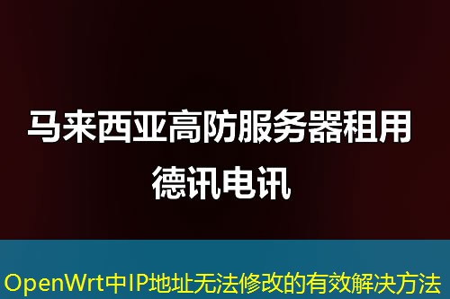 OpenWrt中IP地址無(wú)法修改的有效解決方法